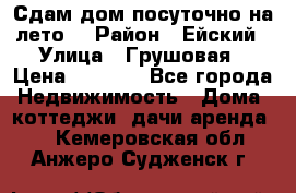 Сдам дом посуточно на лето. › Район ­ Ейский › Улица ­ Грушовая › Цена ­ 3 000 - Все города Недвижимость » Дома, коттеджи, дачи аренда   . Кемеровская обл.,Анжеро-Судженск г.